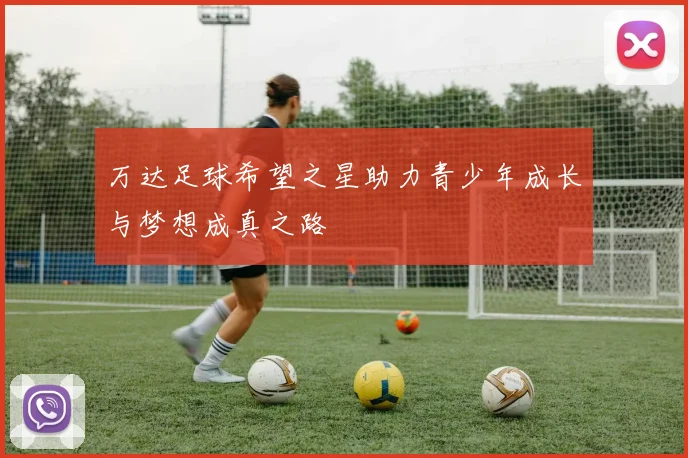 万达足球希望之星助力青少年成长与梦想成真之路