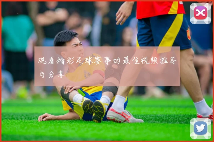 观看精彩足球赛事的最佳视频推荐与分享