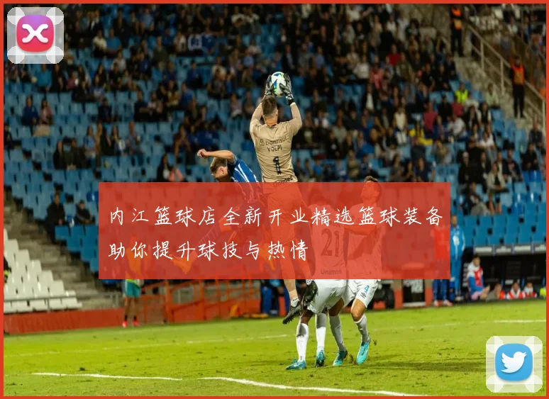 内江篮球店全新开业精选篮球装备助你提升球技与热情