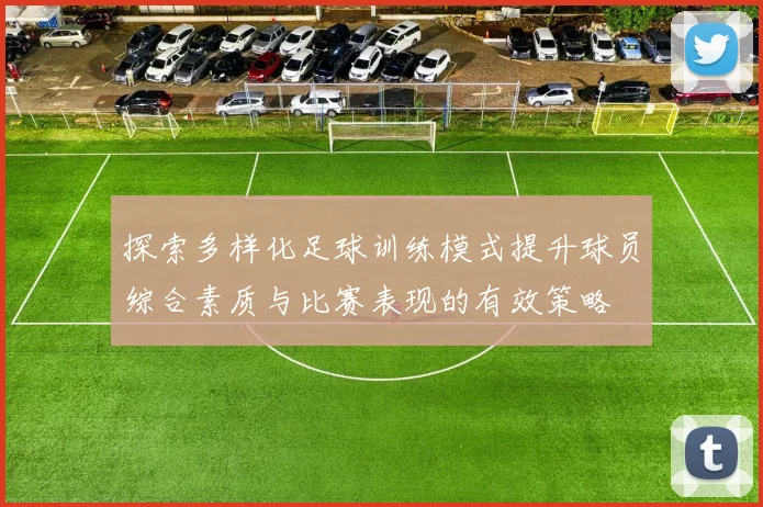 探索多样化足球训练模式提升球员综合素质与比赛表现的有效策略