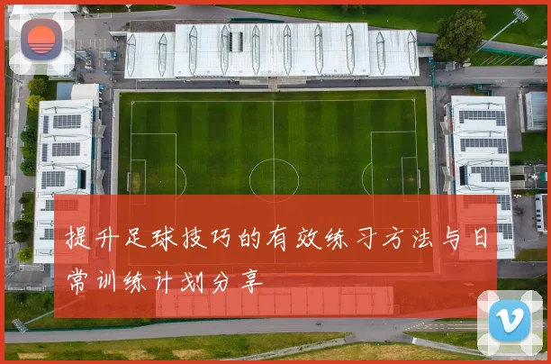 提升足球技巧的有效练习方法与日常训练计划分享