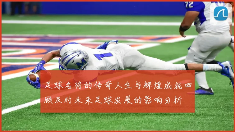 足球名将的传奇人生与辉煌成就回顾及对未来足球发展的影响分析
