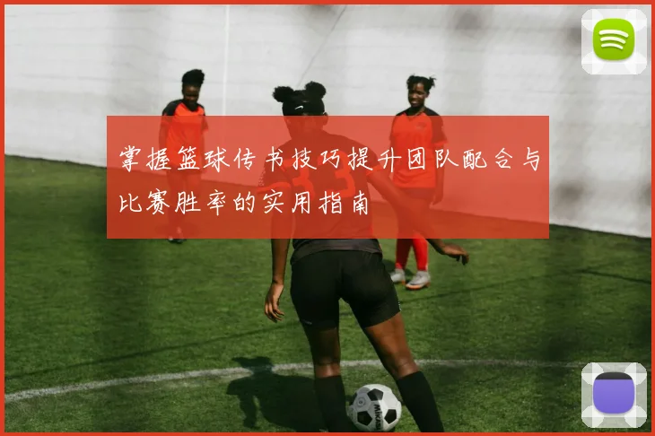 掌握篮球传书技巧提升团队配合与比赛胜率的实用指南