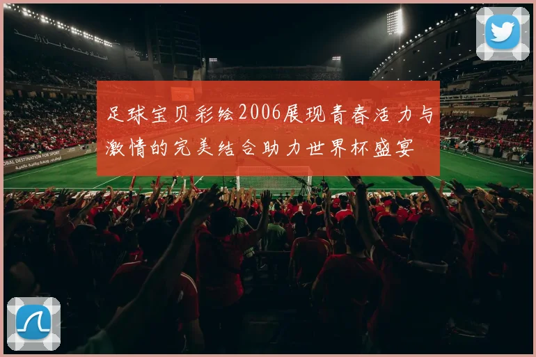 足球宝贝彩绘2006展现青春活力与激情的完美结合助力世界杯盛宴
