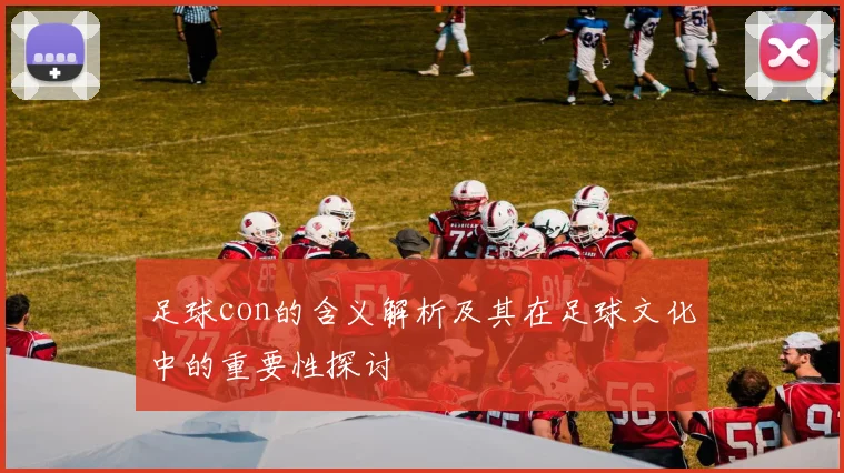 足球con的含义解析及其在足球文化中的重要性探讨