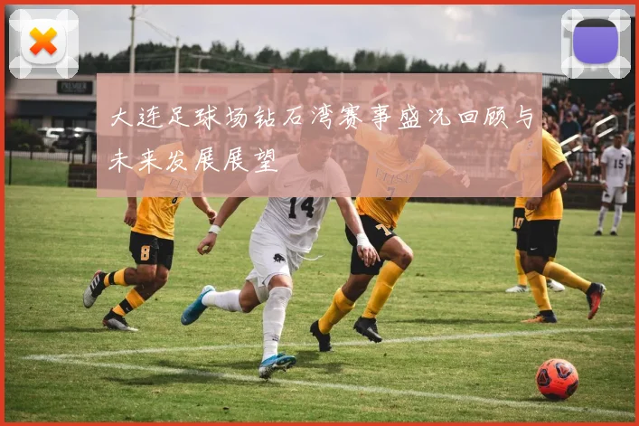 大连足球场钻石湾赛事盛况回顾与未来发展展望