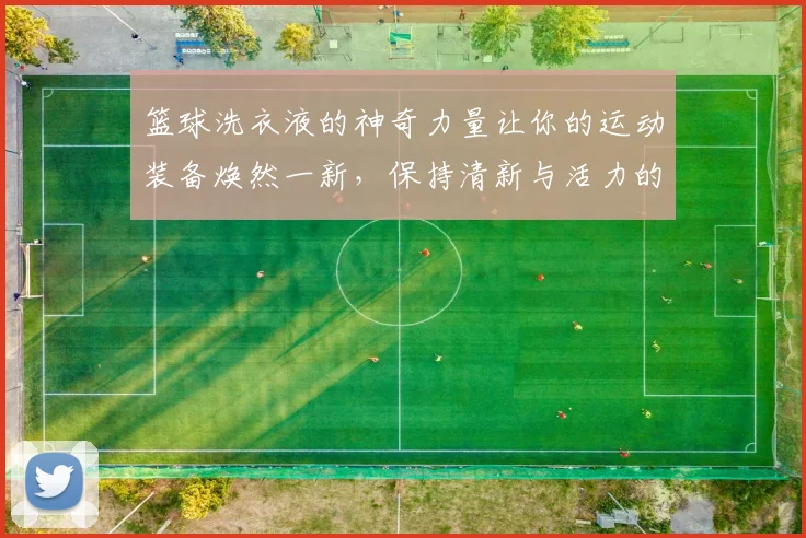 篮球洗衣液的神奇力量让你的运动装备焕然一新，保持清新与活力的最佳选择