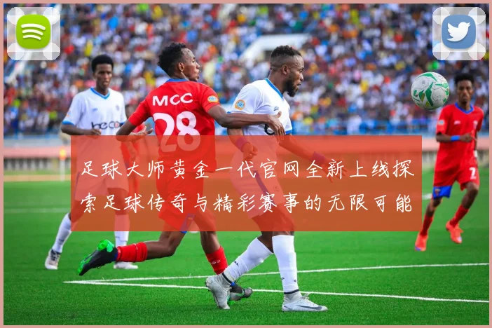 足球大师黄金一代官网全新上线探索足球传奇与精彩赛事的无限可能