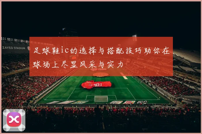 足球鞋ic的选择与搭配技巧助你在球场上尽显风采与实力